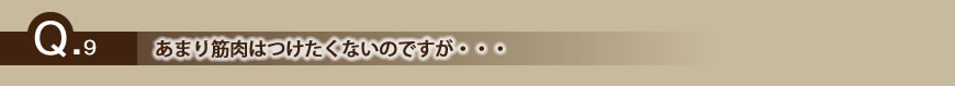 あまり筋肉はつけたくないのですが・・・